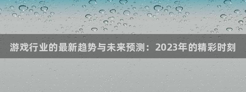 多彩娱乐网页版地址：游戏行业的最新趋势与未来预测：2023年