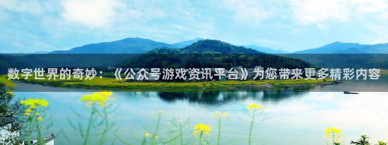 多彩娱乐4招商：数字世界的奇妙：《公众号游戏资讯平台》为您带