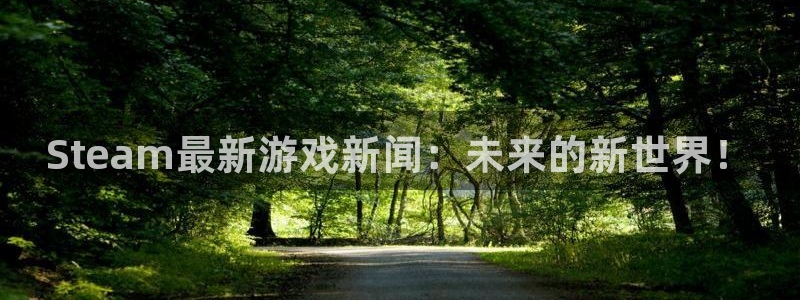 多彩娱乐注册开户：Steam最新游戏新闻：未来的新世界！