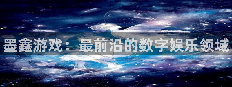 多彩娱乐平台登录入口：墨鑫游戏：最前沿的数字娱乐领域