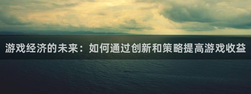 多彩娱乐登录：游戏经济的未来：如何通过创新和策略提高游戏收益