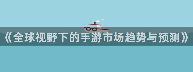 多彩娱乐升级5994月：《全球视野下的手游市场趋势与预测》