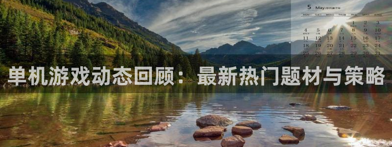 多彩娱乐测速登陆：单机游戏动态回顾：最新热门题材与策略